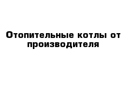 Отопительные котлы от производителя